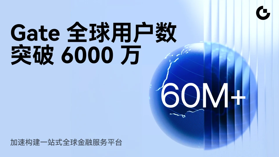 Gate 全球用户突破 6000 万，加速构建一站式全球金融服务平台